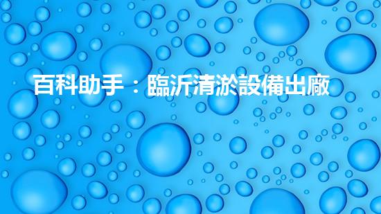 百科助手：臨沂清淤設備出廠價曝光！行業(yè)內(nèi)驚呼，究竟有何秘密？